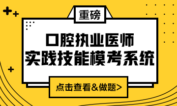 2020口腔執(zhí)業(yè)醫(yī)師實踐技能模考系統(tǒng)（實戰(zhàn)?？?amp;考試練習(xí)題）上線！