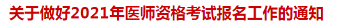 關于做好2021年醫(yī)師資格考試報名工作的通知