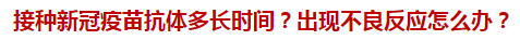 接種新冠疫苗抗體多長時間？出現(xiàn)不良反應(yīng)怎么辦？