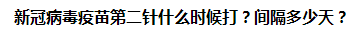 新冠病毒疫苗第二針什么時候打？間隔多少天？