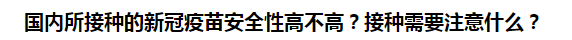 國內(nèi)所接種的新冠疫苗安全性高不高？接種需要注意什么？