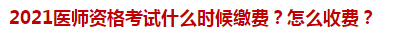 2021醫(yī)師資格考試什么時(shí)候繳費(fèi)？怎么收費(fèi)？