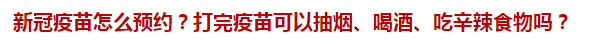 新冠疫苗怎么預(yù)約？打完疫苗可以抽煙、喝酒、吃辛辣食物嗎？