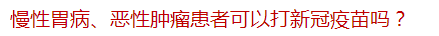 慢性胃病、惡性腫瘤患者可以打新冠疫苗嗎？