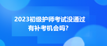 2023初級(jí)護(hù)師職稱考試沒通過有補(bǔ)考機(jī)會(huì)嗎？