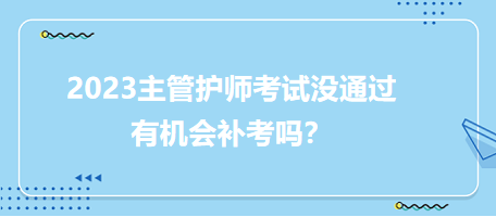 2023主管護師職稱考試沒通過有補考機會嗎？