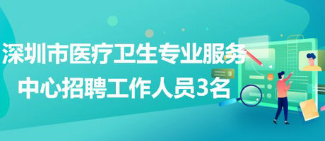 深圳市醫(yī)療衛(wèi)生專(zhuān)業(yè)服務(wù)中心2023年招聘工作人員3名