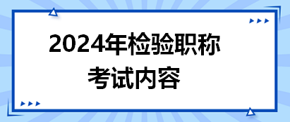 2024年檢驗(yàn)職稱(chēng)考試內(nèi)容