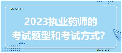 2023執(zhí)業(yè)藥師的考試題型和考試方式？