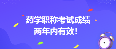 藥學(xué)職稱考試成績(jī)兩年內(nèi)有效！