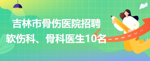 吉林市骨傷醫(yī)院招聘軟傷科醫(yī)生5名、骨科醫(yī)生5名