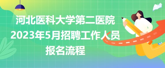 河北醫(yī)科大學(xué)第二醫(yī)院2023年5月招聘工作人員報名流程