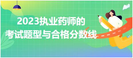 2023執(zhí)業(yè)藥師的考試題型與合格分數(shù)線