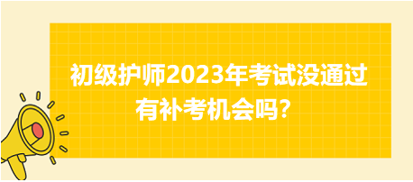 初級護(hù)師2023年考試沒通過有補(bǔ)考機(jī)會嗎？