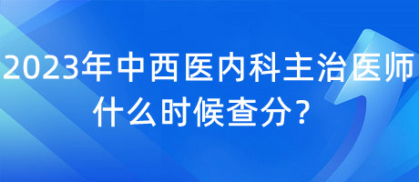 2023年中西醫(yī)內(nèi)科主治醫(yī)師什么時(shí)候查分？