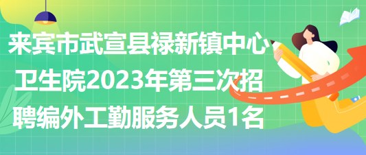 來(lái)賓市武宣縣祿新鎮(zhèn)中心衛(wèi)生院2023年第三次招聘編外工勤服務(wù)人員1名