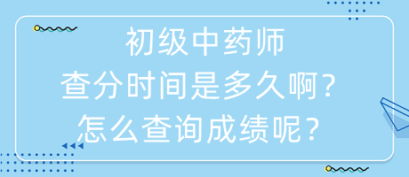 初級中藥師查分時(shí)間是多久啊怎么查詢成績呢？