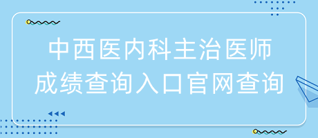 中西醫(yī)內(nèi)科主治醫(yī)師成績(jī)查詢(xún)?nèi)肟诠倬W(wǎng)查詢(xún)