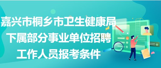 嘉興市桐鄉(xiāng)市衛(wèi)生健康局下屬部分事業(yè)單位招聘工作人員報考條件