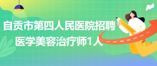 四川省自貢市第四人民醫(yī)院招聘醫(yī)學美容治療師1人