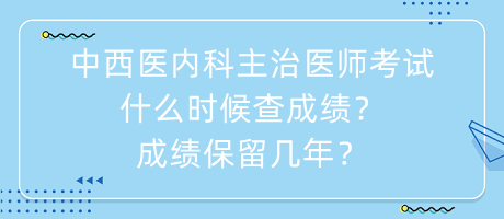 中西醫(yī)內科主治醫(yī)師考試什么時候查成績？成績保留幾年？