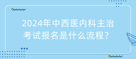 2024年中西醫(yī)內(nèi)科主治考試報(bào)名是什么流程？