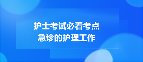 急診的護(hù)理工作-2024護(hù)士考試必看考點