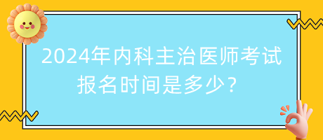 2024年內(nèi)科主治醫(yī)師考試報(bào)名時(shí)間是多少？