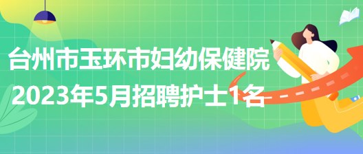 浙江省臺州市玉環(huán)市婦幼保健院2023年5月招聘護士1名