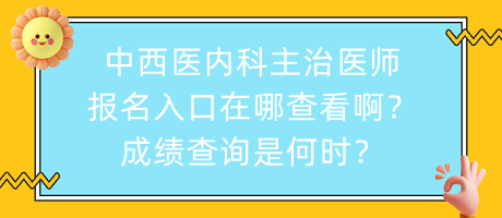 中西醫(yī)內(nèi)科主治醫(yī)師報(bào)名入口在哪查看?。砍煽?jī)查詢是何時(shí)？