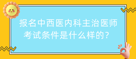 報(bào)名中西醫(yī)內(nèi)科主治醫(yī)師考試條件是什么樣的？