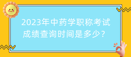 2023年中藥學(xué)職稱(chēng)考試成績(jī)查詢(xún)時(shí)間是多少？