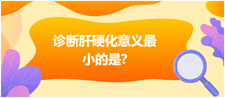 診斷肝硬化意義最小的是？