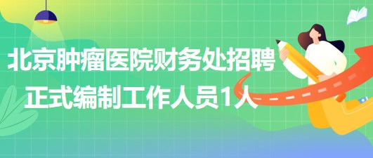 北京腫瘤醫(yī)院財務處補充招聘正式編制工作人員1人