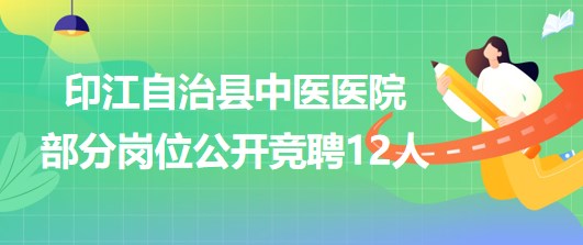 貴州省銅仁市印江自治縣中醫(yī)醫(yī)院部分崗位公開競(jìng)聘12人