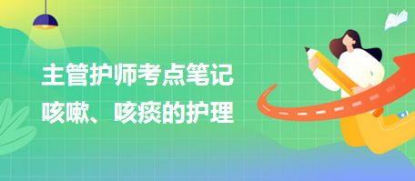 2024主管護師考點筆記：咳嗽、咳痰的護理