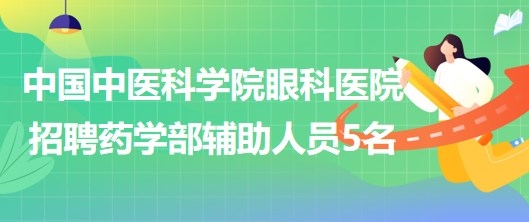 中國中醫(yī)科學(xué)院眼科醫(yī)院2023年5月招聘藥學(xué)部輔助人員5名