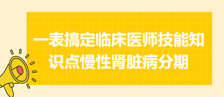 一表搞定臨床執(zhí)業(yè)醫(yī)師技能知識(shí)點(diǎn)慢性腎臟病分期