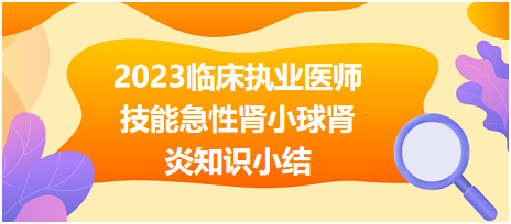 2023臨床執(zhí)業(yè)醫(yī)師實踐技能急性腎小球腎炎知識小結