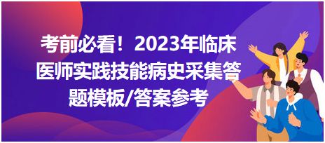 考前必看！2023年臨床醫(yī)師資格考試實(shí)踐技能病史采集答題模板及答案參考！