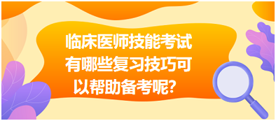 臨床執(zhí)業(yè)醫(yī)師技能考試有哪些復(fù)習(xí)技巧可以幫助備考呢？