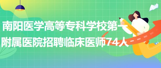 南陽醫(yī)學(xué)高等?？茖W(xué)校第一附屬醫(yī)院招聘臨床醫(yī)師74人