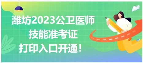 濰坊2023公衛(wèi)醫(yī)師技能準(zhǔn)考證開(kāi)始打印！