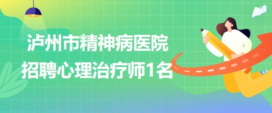 四川省瀘州市精神病醫(yī)院2023年5月招聘心理治療師1名