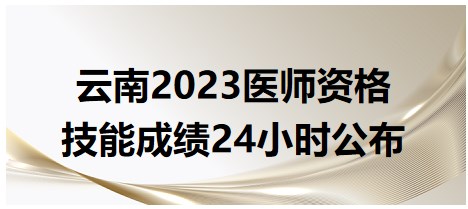 云南2023醫(yī)師資格技能考試成績24小時(shí)公布