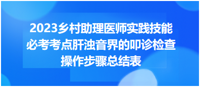 2023鄉(xiāng)村助理醫(yī)師實踐技能必考考點肝濁音界的叩診檢查操作步驟總結表