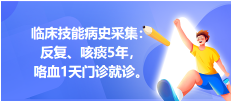 臨床技能病史采集：反復(fù)、咳痰5年，咯血1天門診就診。