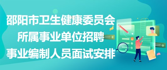 邵陽市衛(wèi)生健康委員會所屬事業(yè)單位招聘事業(yè)編制人員面試安排