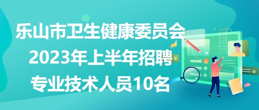 樂(lè)山市衛(wèi)生健康委員會(huì)2023年上半年招聘專業(yè)技術(shù)人員10名