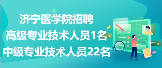 濟(jì)寧醫(yī)學(xué)院2023年招聘高級(jí)專業(yè)技術(shù)人員1名、中級(jí)專業(yè)技術(shù)人員22名